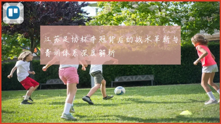 江苏足协杯夺冠背后的战术革新与青训体系深度解析