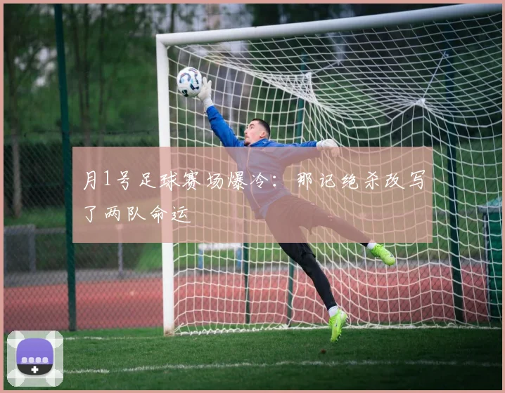 月1号足球赛场爆冷:那记绝杀改写了两队命运