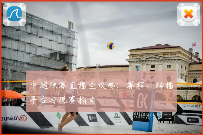 中超联赛直播全攻略:赛程、转播平台与观赛指南