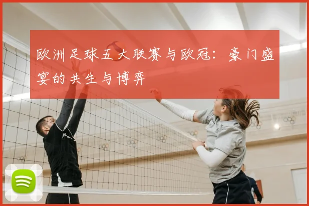 欧洲足球五大联赛与欧冠:豪门盛宴的共生与博弈