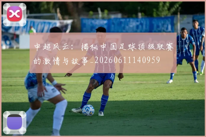 中超风云:揭秘中国足球顶级联赛的激情与故事_20260611140959