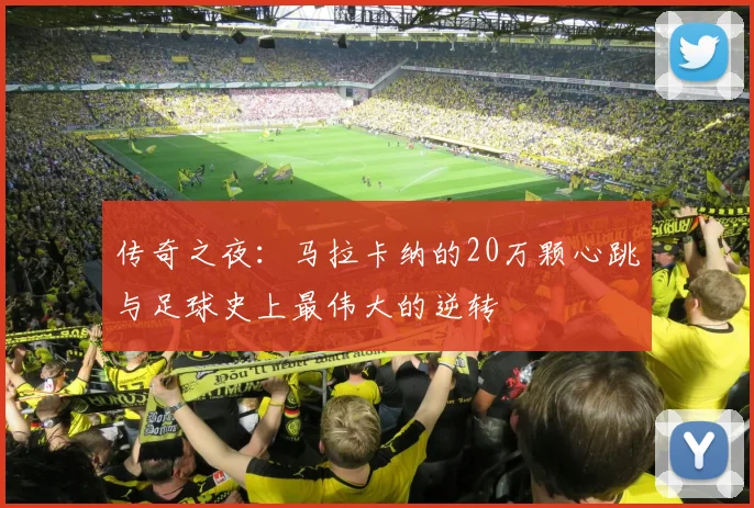 传奇之夜：马拉卡纳的20万颗心跳与足球史上最伟大的逆转