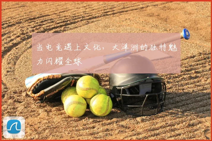 当电竞遇上文化，大洋洲的独特魅力闪耀全球