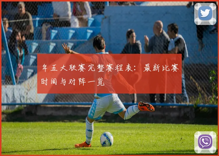 年五大联赛完整赛程表：最新比赛时间与对阵一览