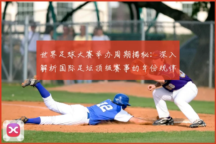 世界足球大赛举办周期揭秘:深入解析国际足坛顶级赛事的年份规律与历史沿革