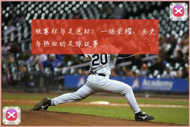 联赛杯与足总杯:一场荣耀、历史与热血的足球故事
