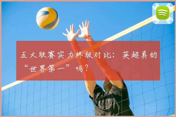 五大联赛实力终极对比：英超真的“世界第一”吗？